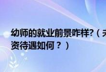 幼師的就業(yè)前景咋樣?（未來五年幼師就業(yè)前景怎么樣？工資待遇如何？）