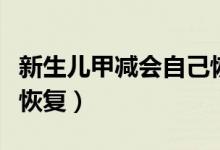 新生兒甲減會(huì)自己恢復(fù)嗎（新生兒甲減會(huì)自己恢復(fù)）