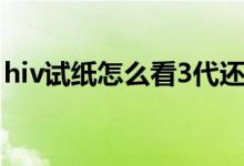 hiv試紙怎么看3代還是4代(hiv試紙怎么看)