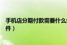 手機(jī)店分期付款需要什么條件（手機(jī)店分期付款需要什么條件）