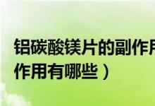 鋁碳酸鎂片的副作用是哪些（鋁碳酸鎂片的副作用有哪些）