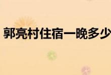 郭亮村住宿一晚多少錢(qián)（郭亮村住宿哪家好）