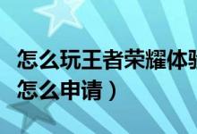 怎么玩王者榮耀體驗(yàn)服（王者榮耀體驗(yàn)服資格怎么申請(qǐng)）