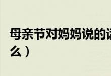 母親節(jié)對(duì)媽媽說(shuō)的話（母親節(jié)適合對(duì)媽媽說(shuō)什么）