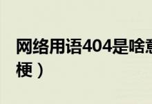 網(wǎng)絡(luò)用語404是啥意思（網(wǎng)絡(luò)用語404是什么梗）