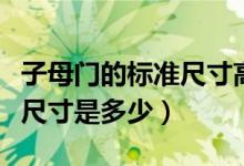 子母門的標(biāo)準(zhǔn)尺寸高度是多少（子母門的標(biāo)準(zhǔn)尺寸是多少）