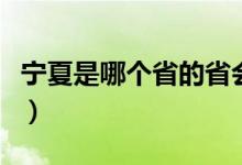 寧夏是哪個省的省會?。▽幭氖悄膫€省的省會）
