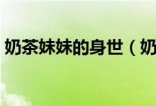 奶茶妹妹的身世（奶茶妹是誰有什么來歷嗎）