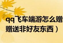 qq飛車(chē)端游怎么贈(zèng)送好友東西（QQ飛車(chē)怎么贈(zèng)送非好友東西）