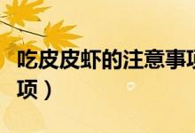 吃皮皮蝦的注意事項(xiàng)(關(guān)于吃皮皮蝦的注意事項(xiàng))
