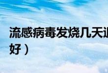 流感病毒發(fā)燒幾天退燒（流感病毒發(fā)燒幾天才好）