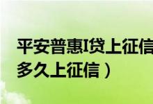 平安普惠I貸上征信嗎（平安普惠i貸上征信嗎多久上征信）