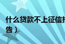 什么貸款不上征信報告（哪個貸款不上征信報告）