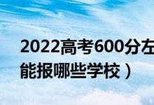 2022高考600分左右能上什么大學(xué)（文理科能報哪些學(xué)校）