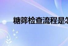 糖篩檢查流程是怎樣的（糖篩多少錢(qián)）