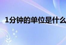 1分鐘的單位是什么（1分鐘的單位是什么）
