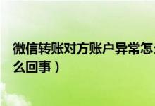 微信轉(zhuǎn)賬對(duì)方賬戶異常怎么解封（微信轉(zhuǎn)賬對(duì)方賬戶異常怎么回事）