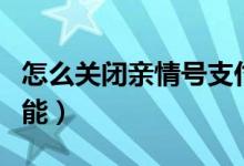 怎么關(guān)閉親情號支付（怎么關(guān)閉親情號支付功能）