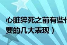 心臟猝死之前有些什么表現(xiàn)（心臟猝死前最主要的幾大表現(xiàn)）