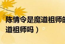 陳情令是魔道祖師的電視劇版嗎（陳情令是魔道祖師嗎）
