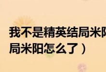 我不是精英結(jié)局米陽(yáng)有沒(méi)有死（我不是精英結(jié)局米陽(yáng)怎么了）