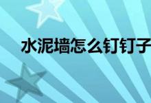 水泥墻怎么釘釘子（水泥墻如何釘釘子）