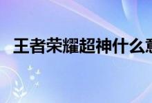王者榮耀超神什么意思（超神指的是什么）