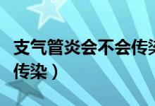 支氣管炎會(huì)不會(huì)傳染給別人（支氣管炎會(huì)不會(huì)傳染）