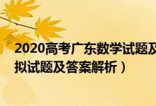 2020高考廣東數(shù)學(xué)試題及答案解析（2022廣東高考數(shù)學(xué)模擬試題及答案解析）