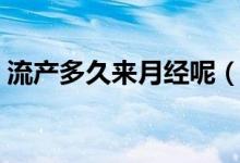 流產(chǎn)多久來(lái)月經(jīng)呢（流產(chǎn)多久來(lái)月經(jīng)算正常）