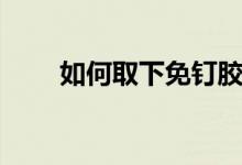 如何取下免釘膠（如何取下免釘膠）