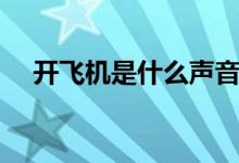 開飛機是什么聲音(開飛機是什么意思)