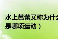 水上芭蕾又稱為什么游泳（被稱為水上芭蕾的是哪項運動）