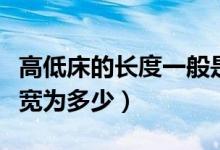 高低床的長(zhǎng)度一般是多少（一般的高低床的長(zhǎng)寬為多少）