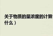 關(guān)于物質(zhì)的量濃度的計算公式（物質(zhì)的量濃度計算公式都有什么）
