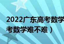 2022廣東高考數(shù)學(xué)增加知識點（2022廣東高考數(shù)學(xué)難不難）