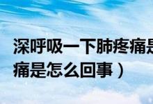 深呼吸一下肺疼痛是什么原因(深呼吸肺部疼痛是怎么回事)