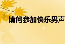 請問參加快樂男聲需要什么條件和步驟？