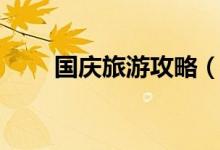 國慶旅游攻略（國慶旅游攻略介紹）