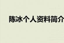 陳冰個(gè)人資料簡(jiǎn)介（大家一起來看看吧）