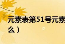 元素表第51號元素（元素表第51號元素是什么）