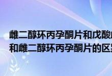 雌二醇環(huán)丙孕酮片和戊酸雌二醇有什么區(qū)別（戊酸雌二醇片和雌二醇環(huán)丙孕酮片的區(qū)別）