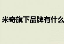 米奇旗下品牌有什么(米奇旗下品牌有哪些)