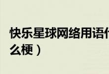 快樂(lè)星球網(wǎng)絡(luò)用語(yǔ)什么意思（快樂(lè)星球這是什么梗）