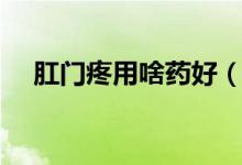 肛門疼用啥藥好（肛門痛可以用什么藥）