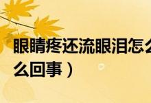 眼睛疼還流眼淚怎么回事(眼睛疼還流淚是怎么回事)
