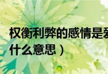權(quán)衡利弊的感情是愛么（權(quán)衡利弊在愛情方面什么意思）