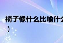 椅子像什么比喻什么（椅子像什么比喻句小學）