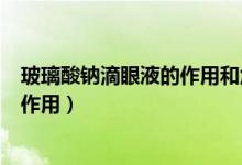 玻璃酸鈉滴眼液的作用和危害（玻璃酸鈉滴眼液的作用和副作用）