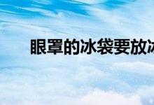眼罩的冰袋要放冰箱嗎(眼罩的危害)